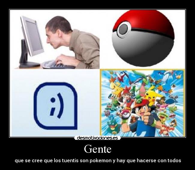 Gente - que se cree que los tuentis son pokemon y hay que hacerse con todos