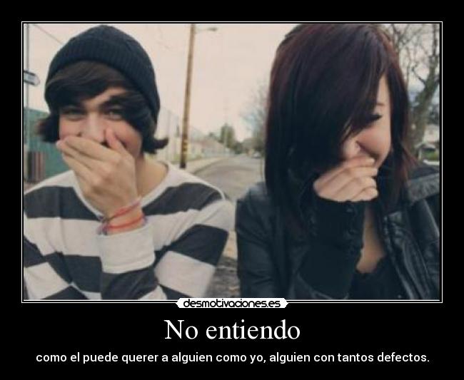 No entiendo - como el puede querer a alguien como yo, alguien con tantos defectos.