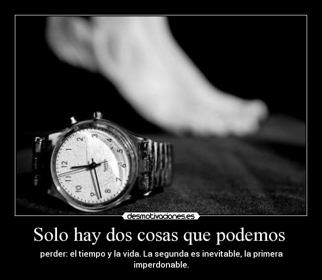 Solo hay dos cosas que podemos  - perder: el tiempo y la vida. La segunda es inevitable, la primera imperdonable.