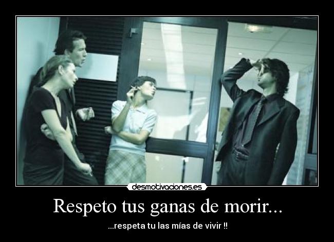 Respeto tus ganas de morir... -
