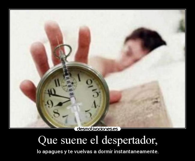 Que suene el despertador, - lo apagues y te vuelvas a dormir instantaneamente.