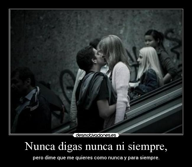 Nunca digas nunca ni siempre, - pero dime que me quieres como nunca y para siempre.♥