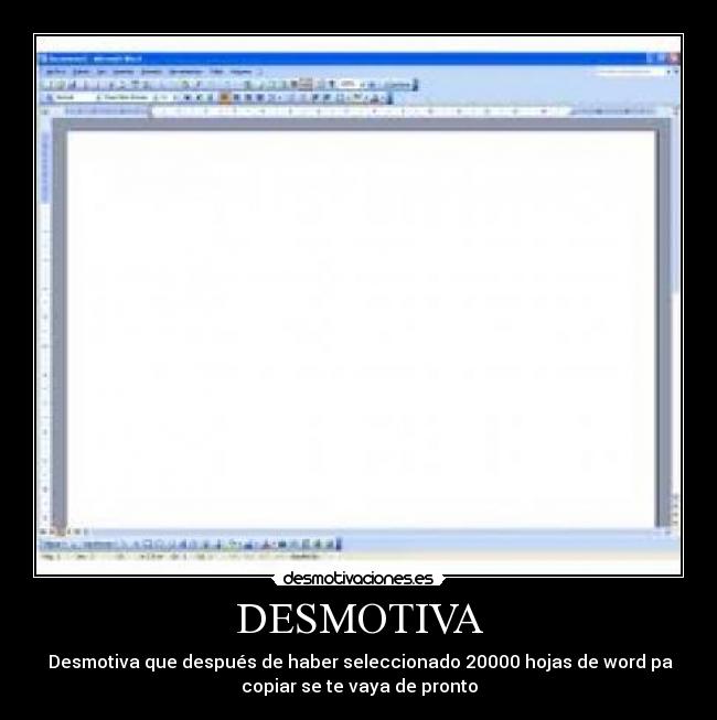 DESMOTIVA - Desmotiva que después de haber seleccionado 20000 hojas de word pa
copiar se te vaya de pronto