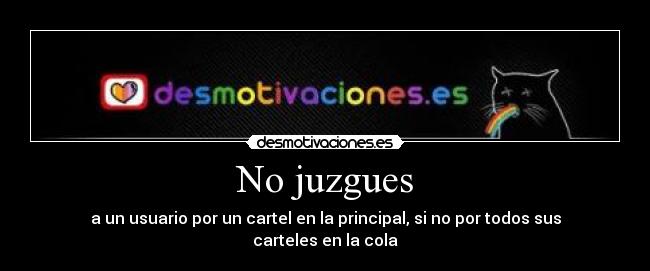 No juzgues - a un usuario por un cartel en la principal, si no por todos sus carteles en la cola