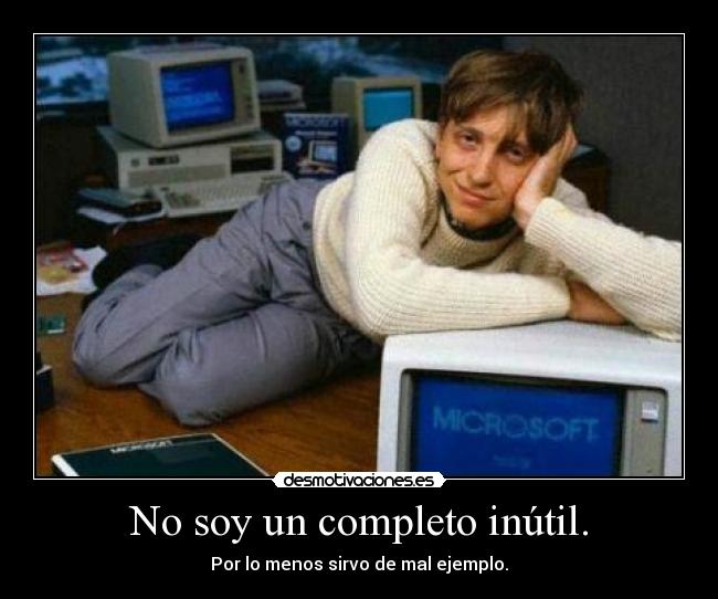 No soy un completo inútil. - Por lo menos sirvo de mal ejemplo.