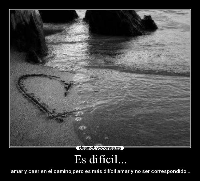 Es difícil... - amar y caer en el camino,pero es más difícil amar y no ser correspondido...