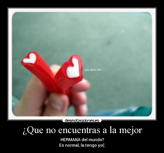 ¿Que no encuentras a la mejor - HERMANA del mundo?
Es normal, la tengo yo(: