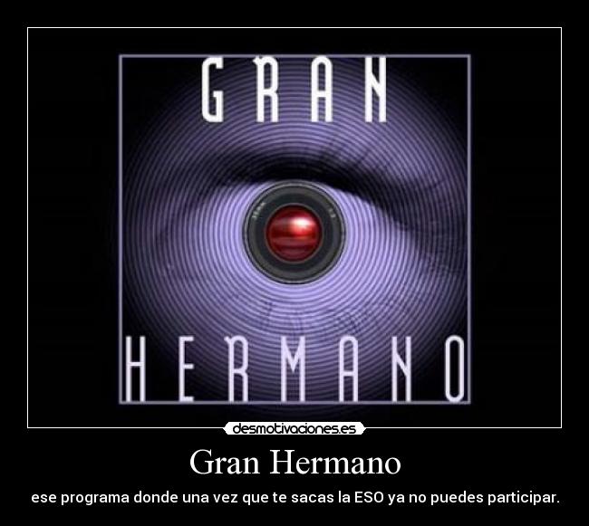 Gran Hermano - ese programa donde una vez que te sacas la ESO ya no puedes participar.