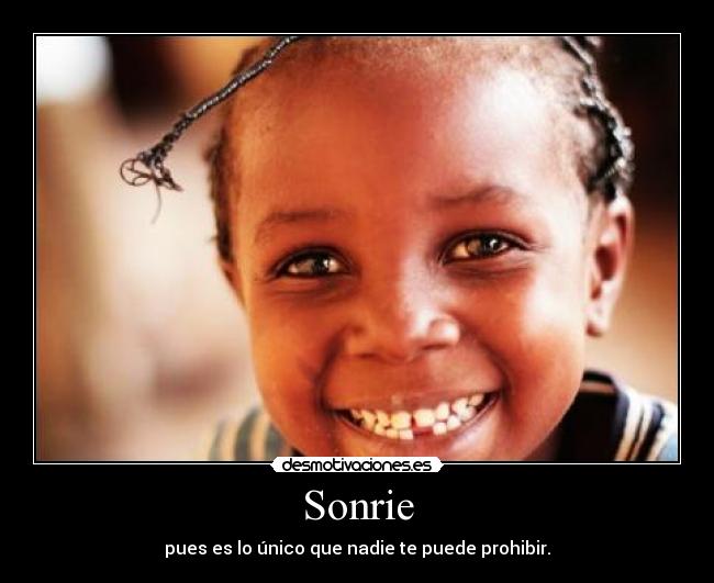 Sonrie - pues es lo único que nadie te puede prohibir.