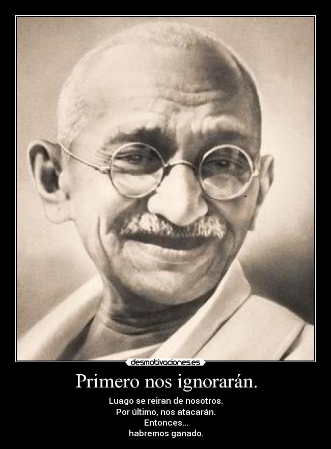 Primero nos ignorarán. - Luago se reiran de nosotros.
Por último, nos atacarán.
Entonces...
habremos ganado.