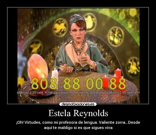 Estela Reynolds - ¡Oh! Virtudes, como mi profesora de lengua. Valiente zorra...Desde
aquí te maldigo si es que sigues viva