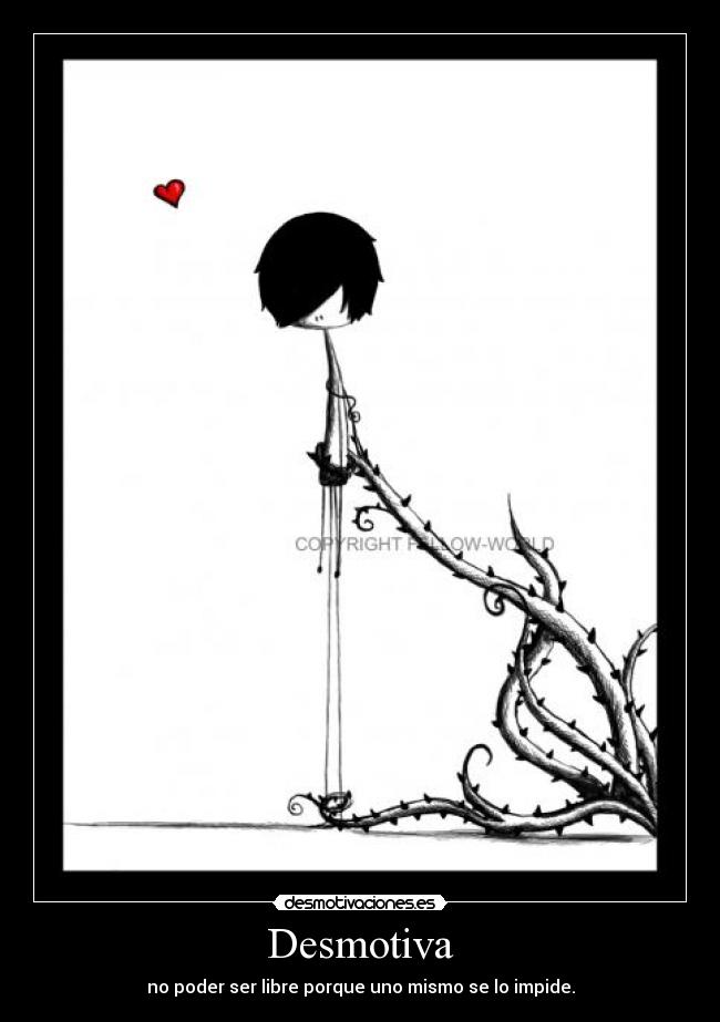 Desmotiva - no poder ser libre porque uno mismo se lo impide.