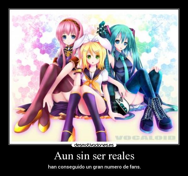 Aun sin ser reales - han conseguido un gran numero de fans.