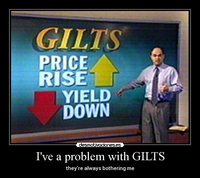 Ive a problem with GILTS - theyre always bothering me