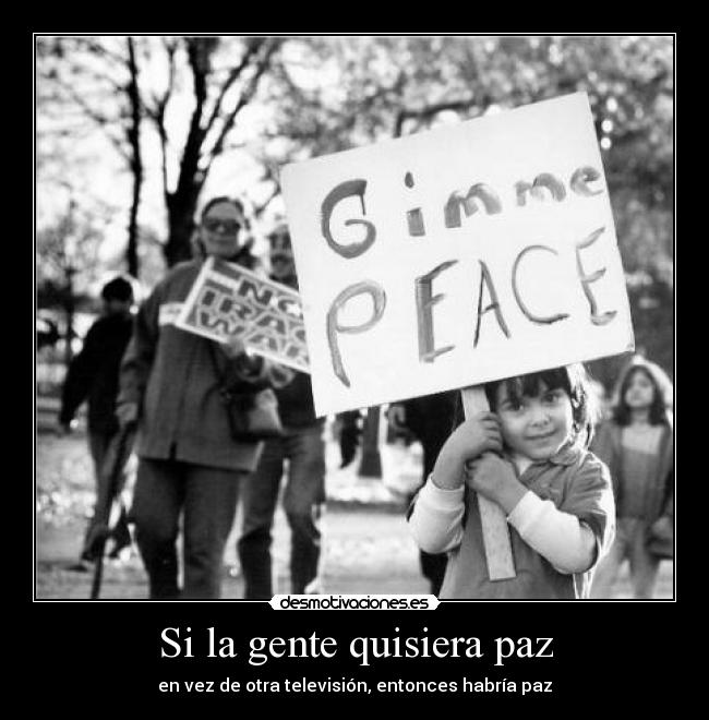 Si la gente quisiera paz - en vez de otra televisión, entonces habría paz
