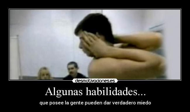 Algunas habilidades... - que posee la gente pueden dar verdadero miedo