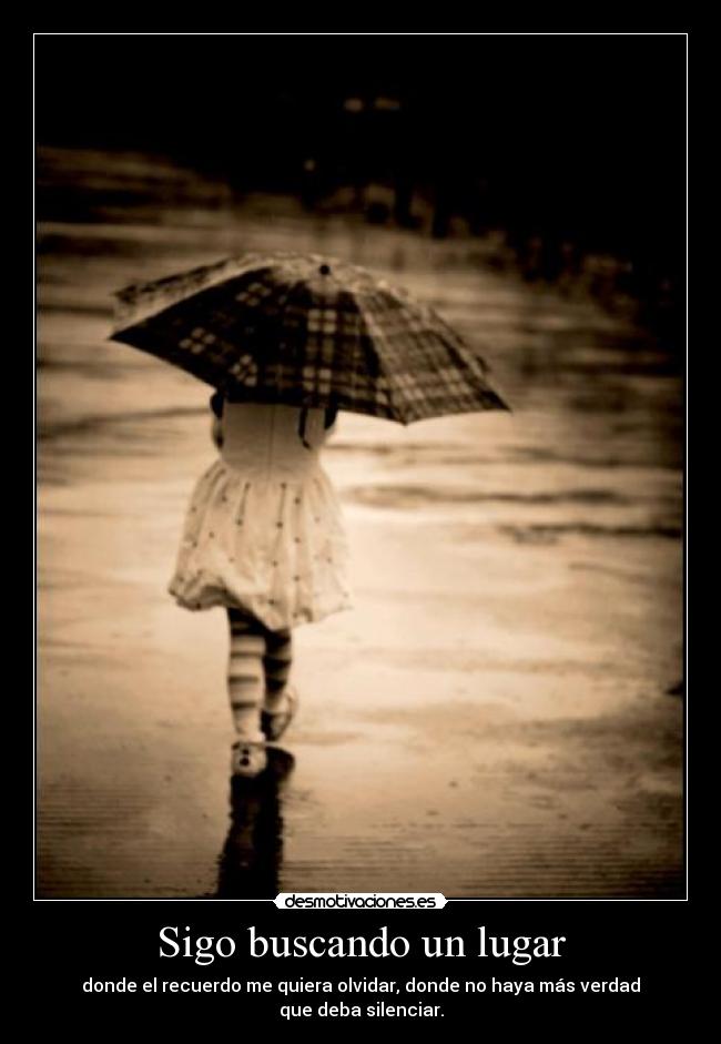 Sigo buscando un lugar - donde el recuerdo me quiera olvidar, donde no haya más verdad
que deba silenciar.