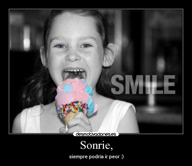 Sonrie, - siempre podría ir peor :)
