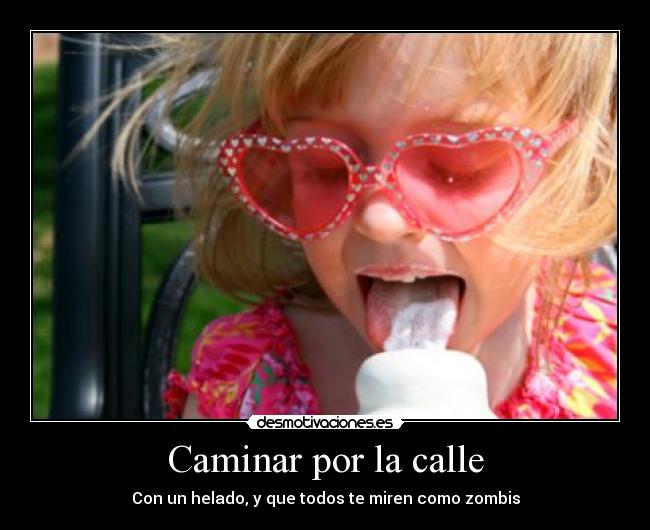 Caminar por la calle - Con un helado, y que todos te miren como zombis