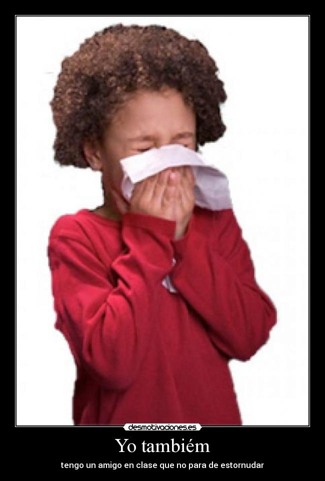 Yo tambiém - tengo un amigo en clase que no para de estornudar