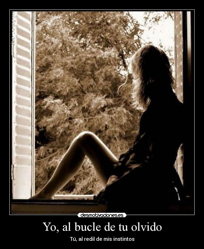 Yo, al bucle de tu olvido -