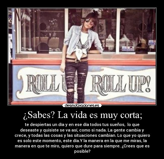 ¿Sabes? La vida es muy corta; -