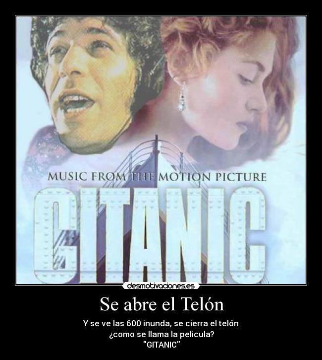 Se abre el Telón - Y se ve las 600 inunda, se cierra el telón
¿como se llama la pelicula?
GITANIC