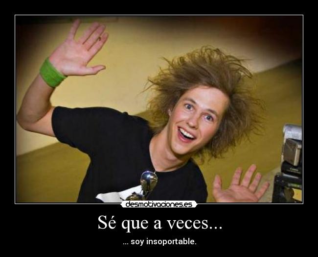 Sé que a veces... - ... soy insoportable.