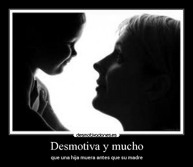 Desmotiva y mucho - que una hija muera antes que su madre