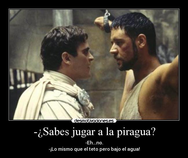 -¿Sabes jugar a la piragua? - -Eh...no.
-¡Lo mismo que el teto pero bajo el agua!