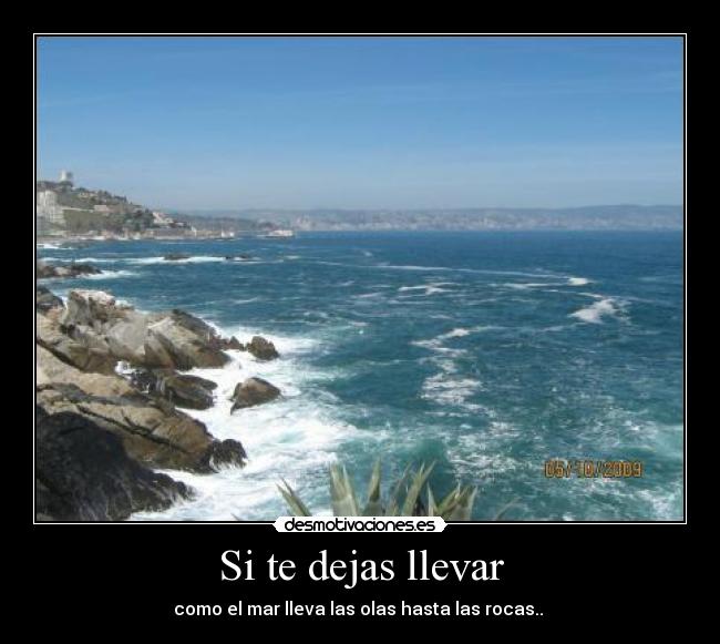 Si te dejas llevar - como el mar lleva las olas hasta las rocas..