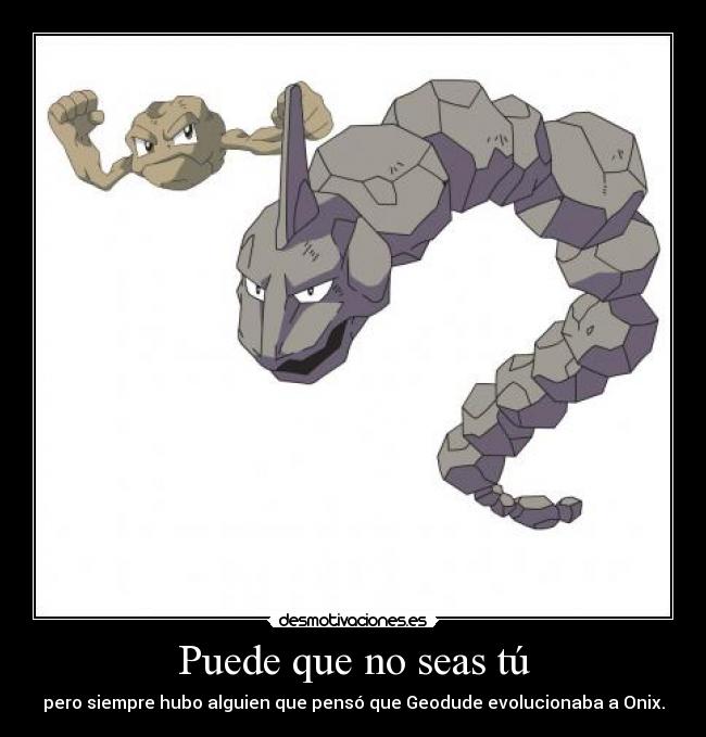 Puede que no seas tú - pero siempre hubo alguien que pensó que Geodude evolucionaba a Onix.