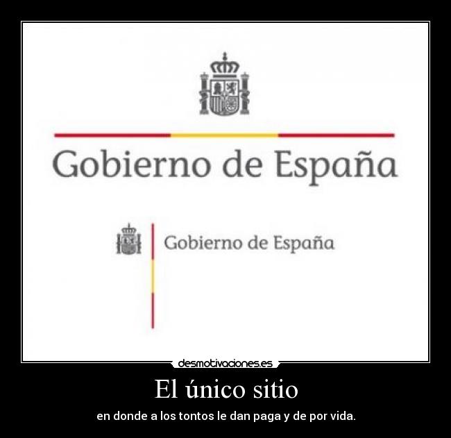 El único sitio - en donde a los tontos le dan paga y de por vida.