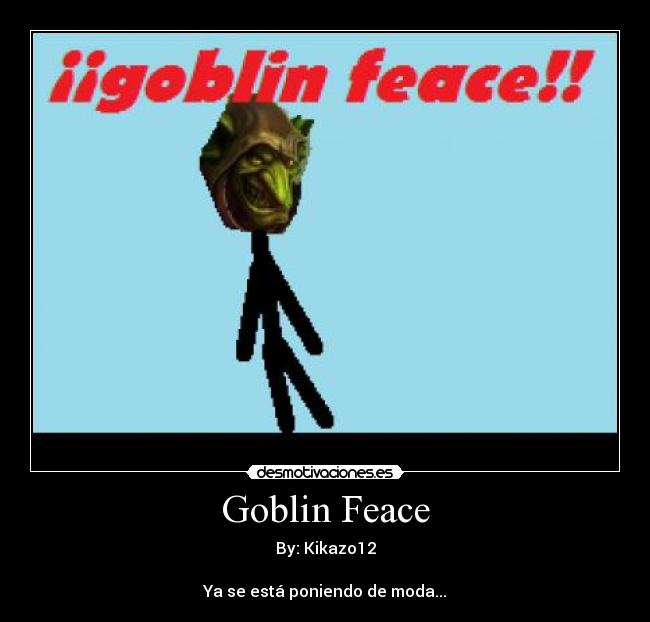 Goblin Feace - By: Kikazo12
Ya se está poniendo de moda...