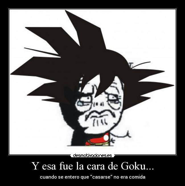 Y esa fue la cara de Goku... - cuando se entero que casarse no era comida