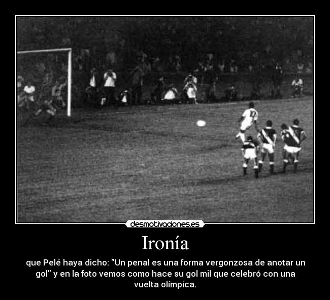 Ironía - que Pelé haya dicho: Un penal es una forma vergonzosa de anotar un
gol y en la foto vemos como hace su gol mil que celebró con una
vuelta olímpica.