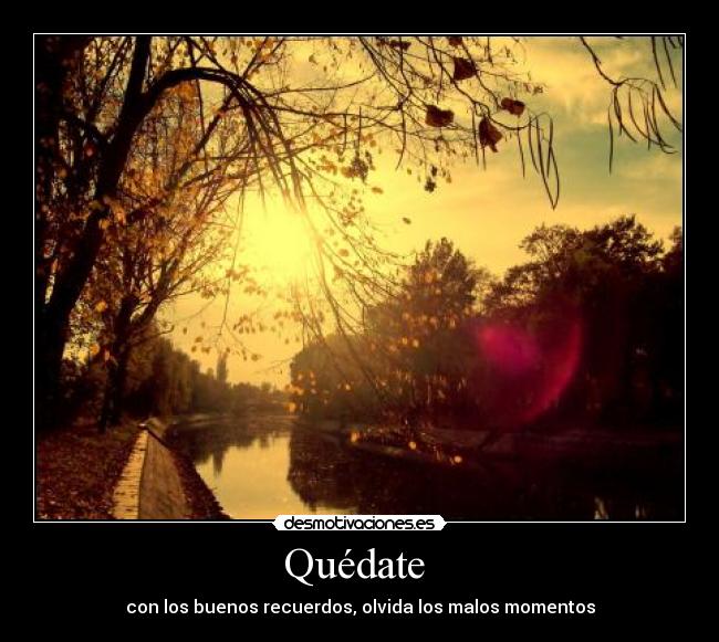 Quédate  - con los buenos recuerdos, olvida los malos momentos