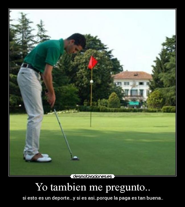 Yo tambien me pregunto.. - si esto es un deporte...y si es asi..porque la paga es tan buena..