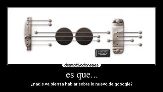es que... - ¿nadie va piensa hablar sobre lo nuevo de gooogle?