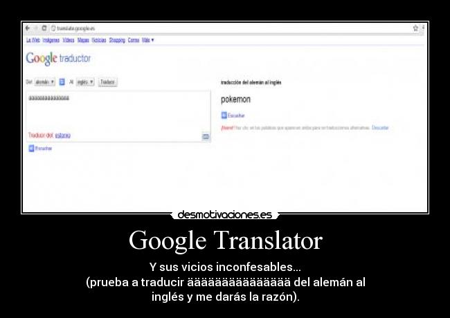 Google Translator - Y sus vicios inconfesables...
(prueba a traducir äääääääääääääää del alemán al inglés y me darás la razón).
