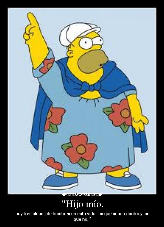 Hijo mío, - hay tres clases de hombres en esta vida: los que saben contar y los que no.