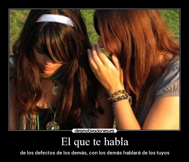 El que te habla - de los defectos de los demás, con los demás hablará de los tuyos
