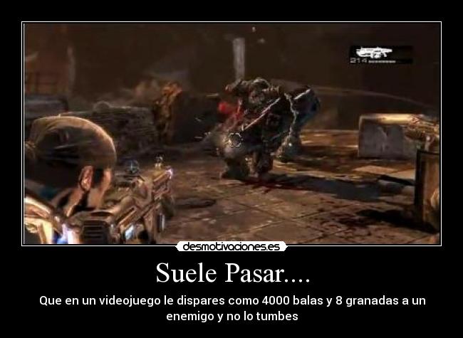 Suele Pasar.... - Que en un videojuego le dispares como 4000 balas y 8 granadas a un
enemigo y no lo tumbes