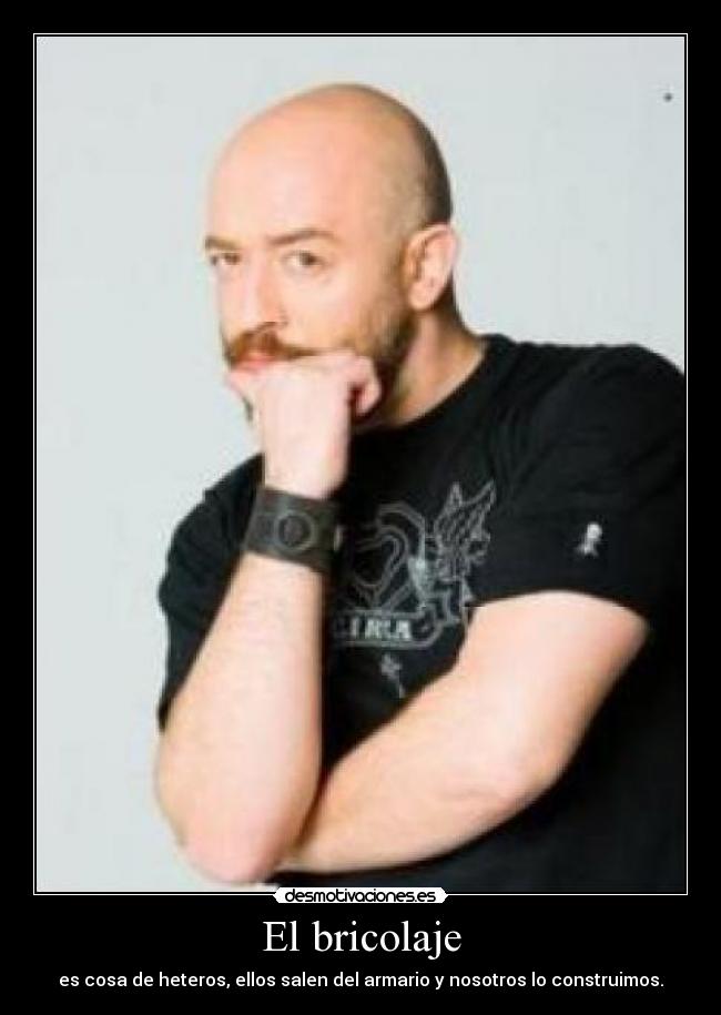 El bricolaje - es cosa de heteros, ellos salen del armario y nosotros lo construimos.