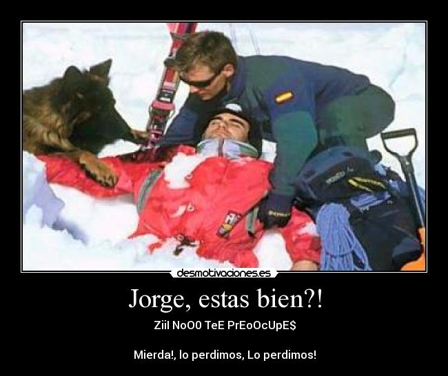 Jorge, estas bien?! - ZiiI NoO0 TeE PrEoOcUpE$
Mierda!, lo perdimos, Lo perdimos!