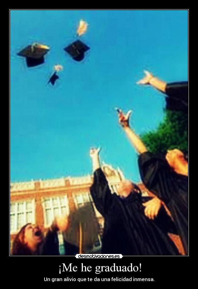 ¡Me he graduado! - Un gran alivio que te da una felicidad inmensa.