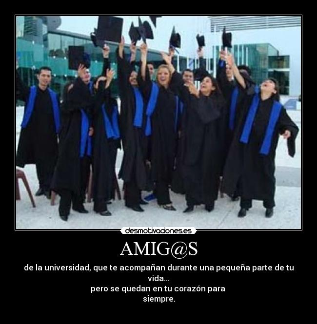AMIG@S - de la universidad, que te acompañan durante una pequeña parte de tu vida...
pero se quedan en tu corazón para
siempre.