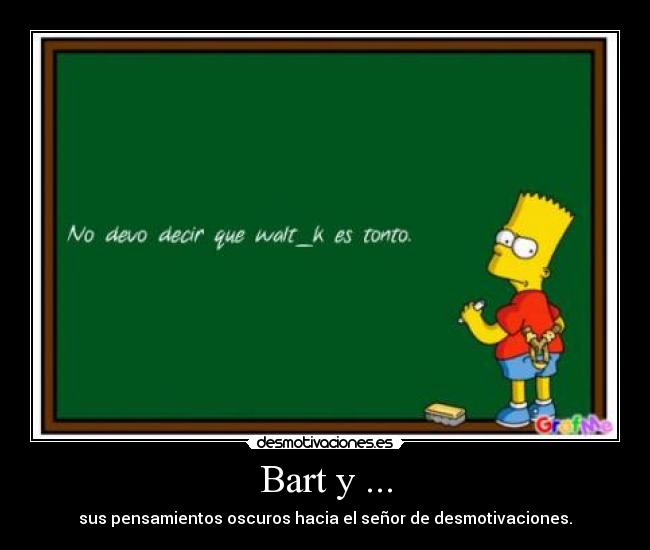 Bart y ... - sus pensamientos oscuros hacia el señor de desmotivaciones.