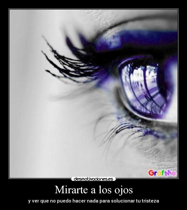 Mirarte a los ojos - y ver que no puedo hacer nada para solucionar tu tristeza