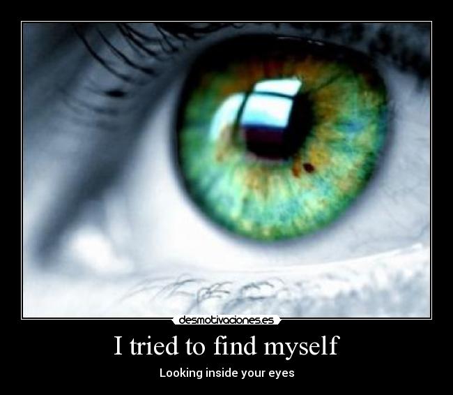 I tried to find myself - Looking inside your eyes